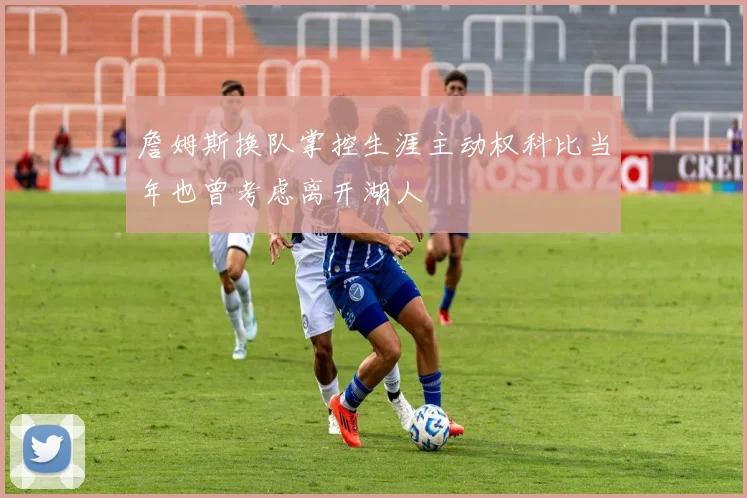 詹姆斯换队掌控生涯主动权科比当年也曾考虑离开湖人