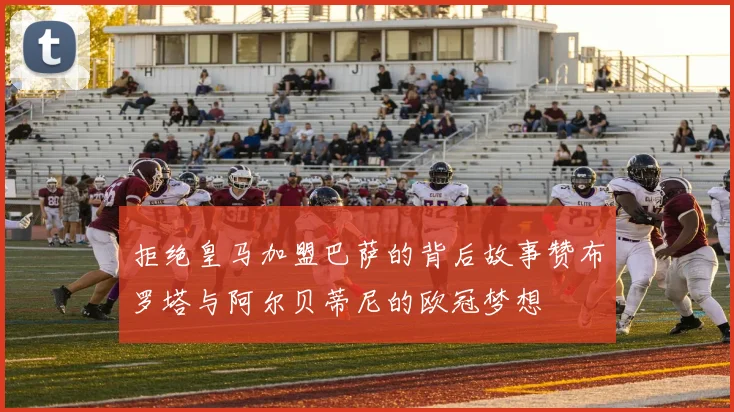 拒绝皇马加盟巴萨的背后故事赞布罗塔与阿尔贝蒂尼的欧冠梦想
