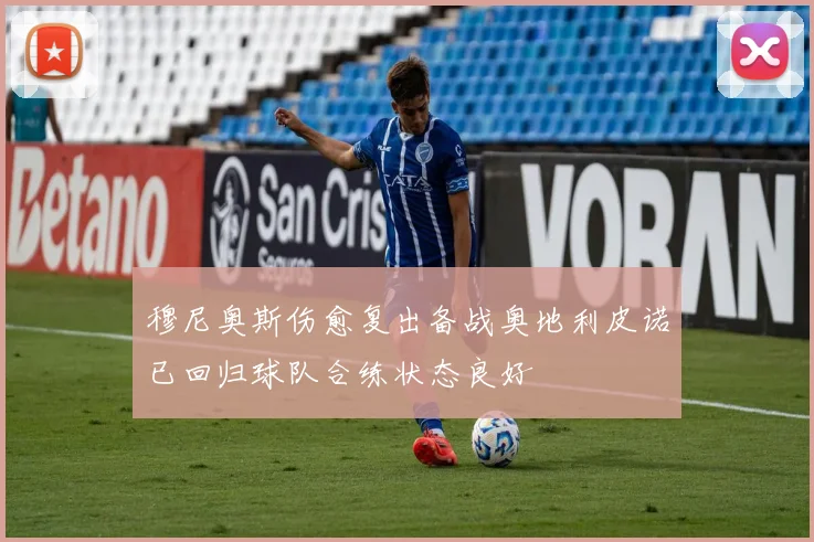 穆尼奥斯伤愈复出备战奥地利皮诺已回归球队合练状态良好