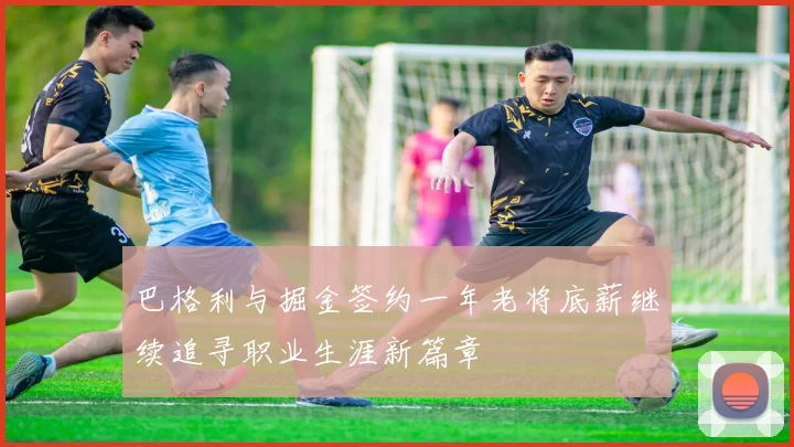 巴格利与掘金签约一年老将底薪继续追寻职业生涯新篇章