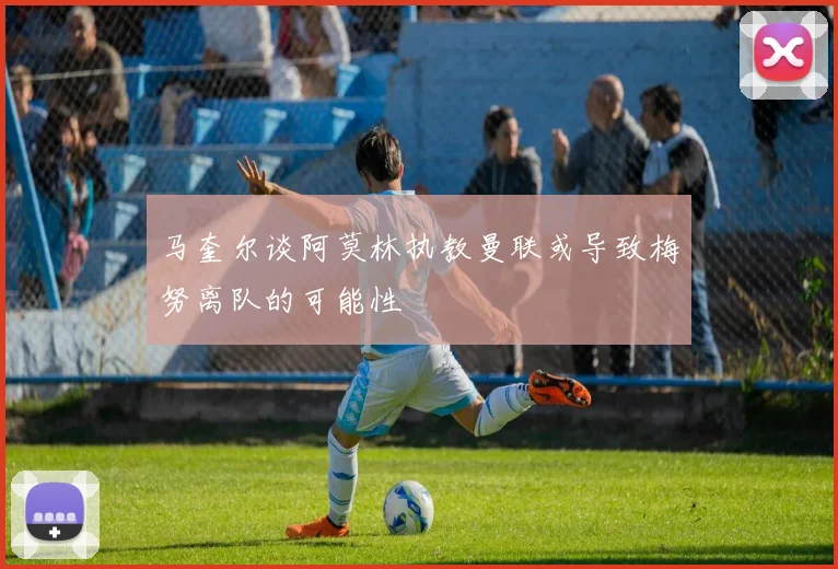 马奎尔谈阿莫林执教曼联或导致梅努离队的可能性