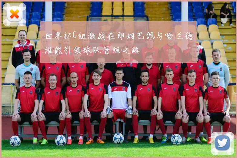 世界杯G组激战在即姆巴佩与哈兰德谁能引领球队晋级之路