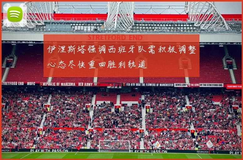 伊涅斯塔强调西班牙队需积极调整心态尽快重回胜利轨道